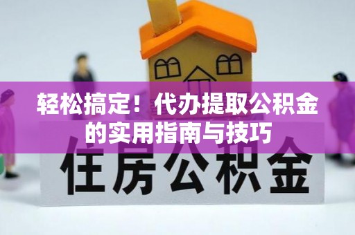 静宁轻松搞定！代办提取公积金的实用指南与技巧