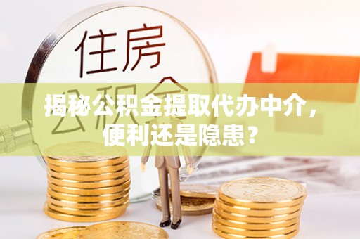 静宁揭秘公积金提取代办中介，便利还是隐患？