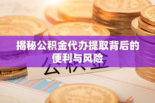 静宁揭秘公积金代办提取背后的便利与风险
