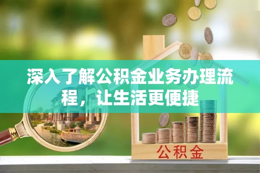 静宁深入了解公积金业务办理流程，让生活更便捷