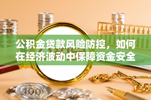 静宁公积金贷款风险防控，如何在经济波动中保障资金安全