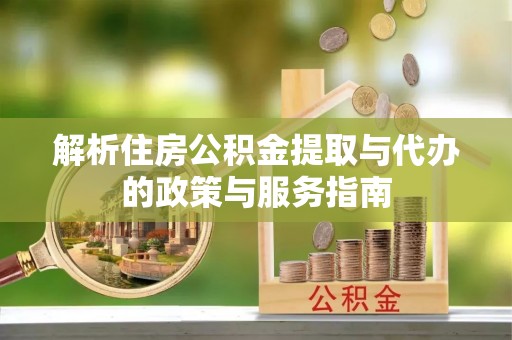 静宁解析住房公积金提取与代办的政策与服务指南