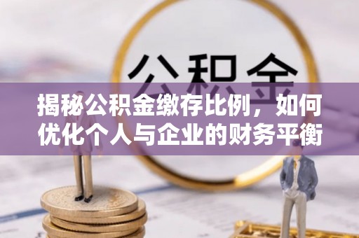 静宁揭秘公积金缴存比例，如何优化个人与企业的财务平衡