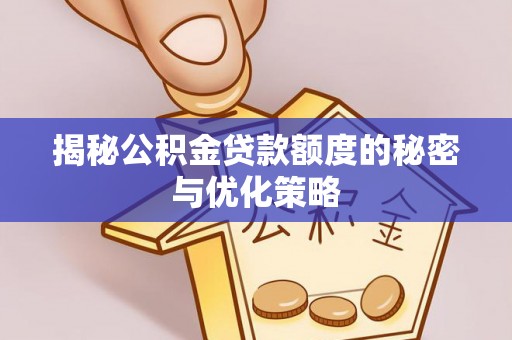 静宁揭秘公积金贷款额度的秘密与优化策略