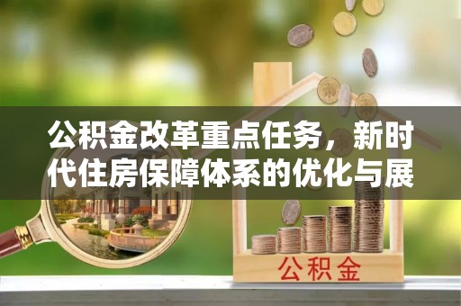 静宁公积金改革重点任务，新时代住房保障体系的优化与展望