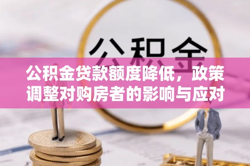 静宁公积金贷款额度降低，政策调整对购房者的影响与应对策略