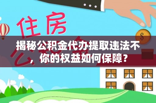 静宁揭秘公积金代办提取违法不，你的权益如何保障？